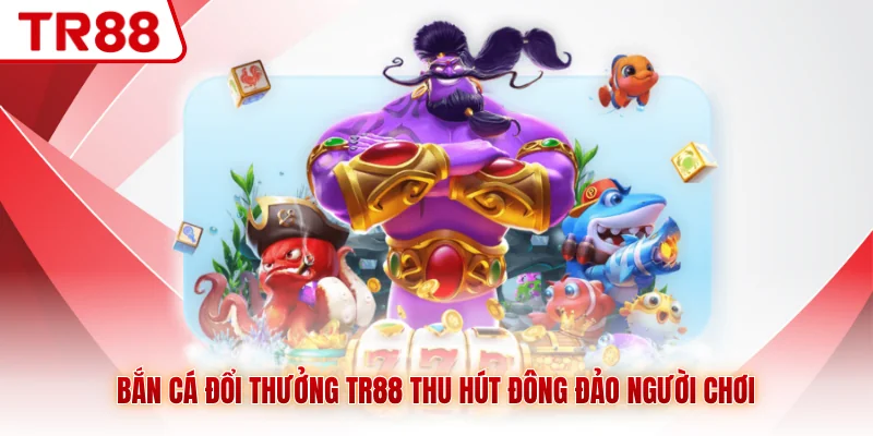 Bắn cá đổi thưởng TR88 thu hút đông đảo người chơi