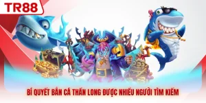 Bí Quyết Bắn Cá Thần Long TR88 Giúp Bạn Làm Chủ Cuộc Chơi