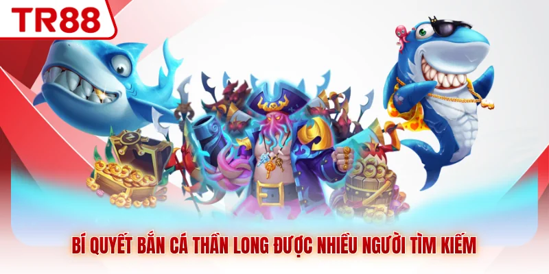 Bí Quyết Bắn Cá Thần Long TR88 Giúp Bạn Làm Chủ Cuộc Chơi