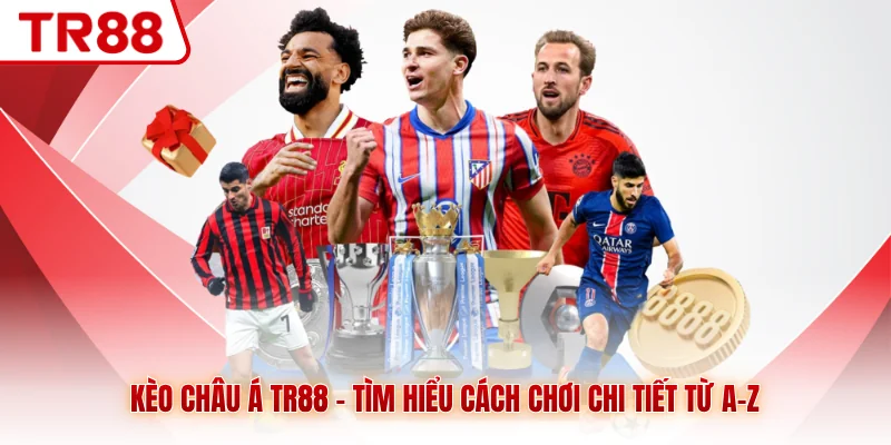 Kèo Châu Á TR88 - Tìm Hiểu Cách Chơi Chi Tiết Từ A-Z