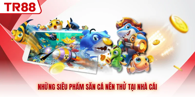 Những siêu phẩm săn cá nên thử tại nhà cái