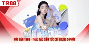 Rút Tiền TR88 - Thao Tác Siêu Tốc Chỉ Trong 5 Phút
