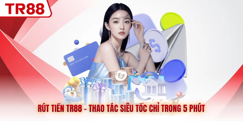 Rút Tiền TR88 - Thao Tác Siêu Tốc Chỉ Trong 5 Phút